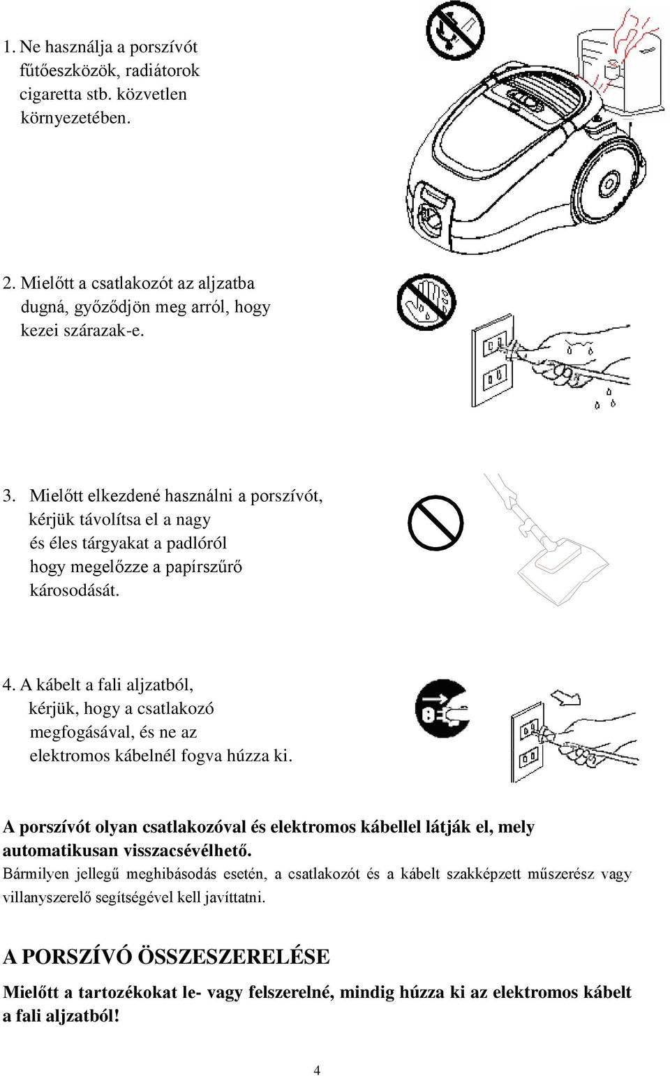 A kábelt a fali aljzatból, kérjük, hogy a csatlakozó megfogásával, és ne az elektromos kábelnél fogva húzza ki.