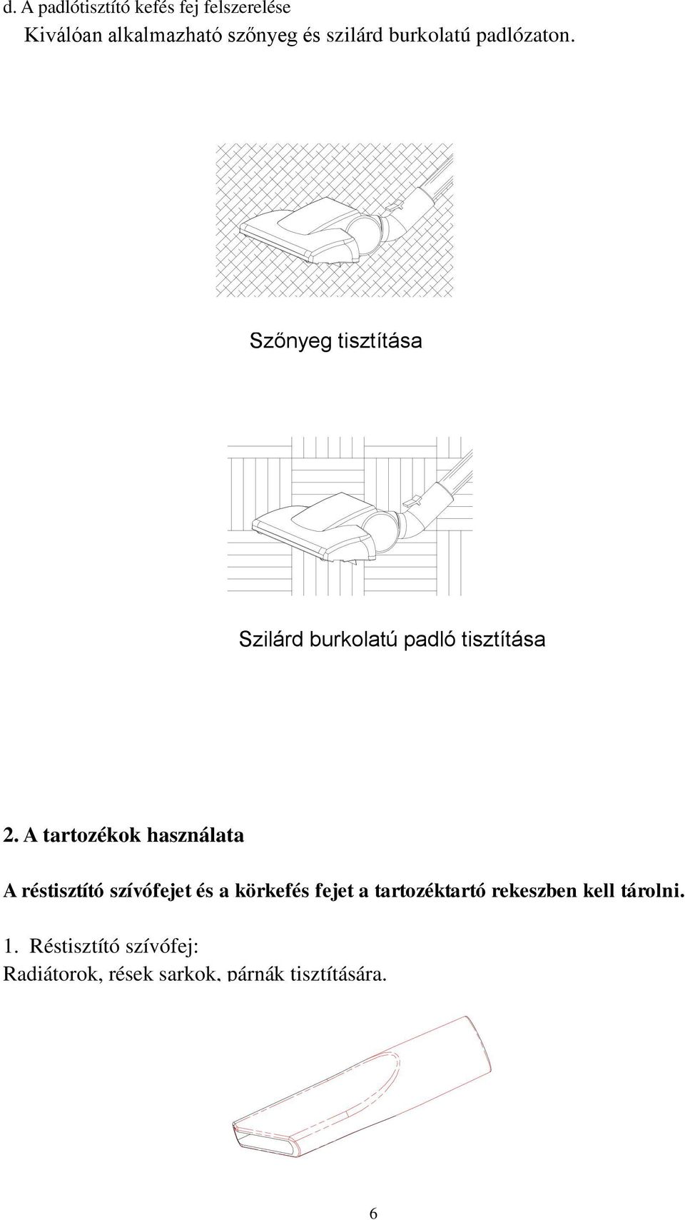 A tartozékok használata A réstisztító szívófejet és a körkefés fejet a tartozéktartó