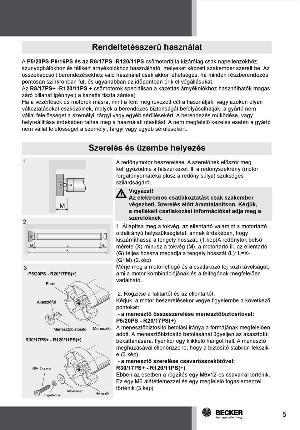 Az R8/17PS+ -R120/11PS + csőmotorok speciálisan a kazettás árnyékolókhoz használhatók magas záró pillanat igénnyel( a kazetta tiszta zárása) Ha a vezérlések és motorok másra, mint a fent megnevezett