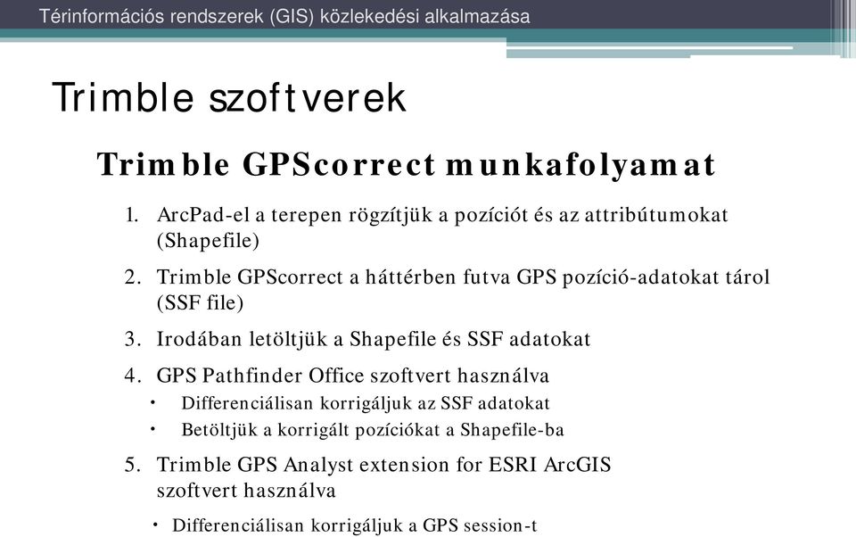 Trimble GPScorrect a háttérben futva GPS pozíció-adatokat tárol (SSF file) 3. Irodában letöltjük a Shapefile és SSF adatokat 4.