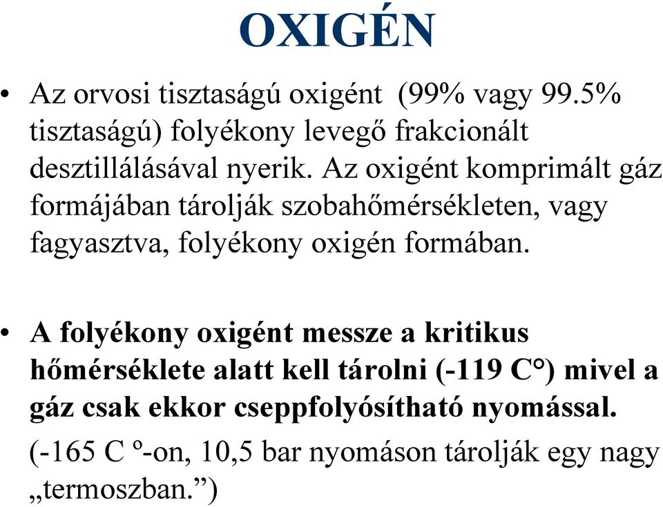 Az oxigént komprimált gáz formájában tárolják szobahőmérsékleten, vagy fagyasztva, folyékony oxigén