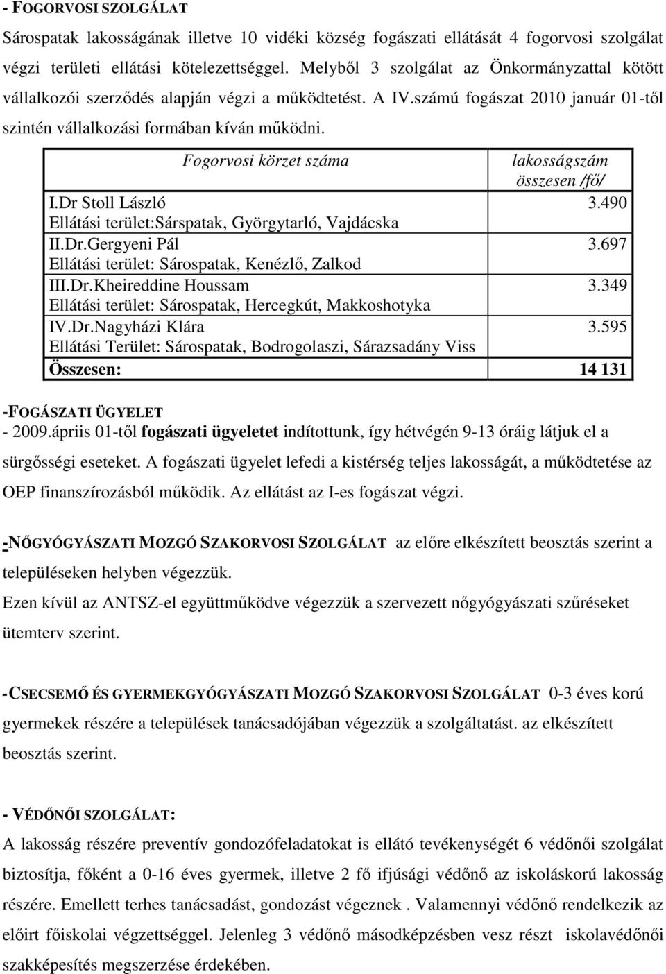 Fogorvosi körzet száma lakosságszám összesen /fı/ I.Dr Stoll László 3.490 Ellátási terület:sárspatak, Györgytarló, Vajdácska II.Dr.Gergyeni Pál 3.697 Ellátási terület: Sárospatak, Kenézlı, Zalkod III.