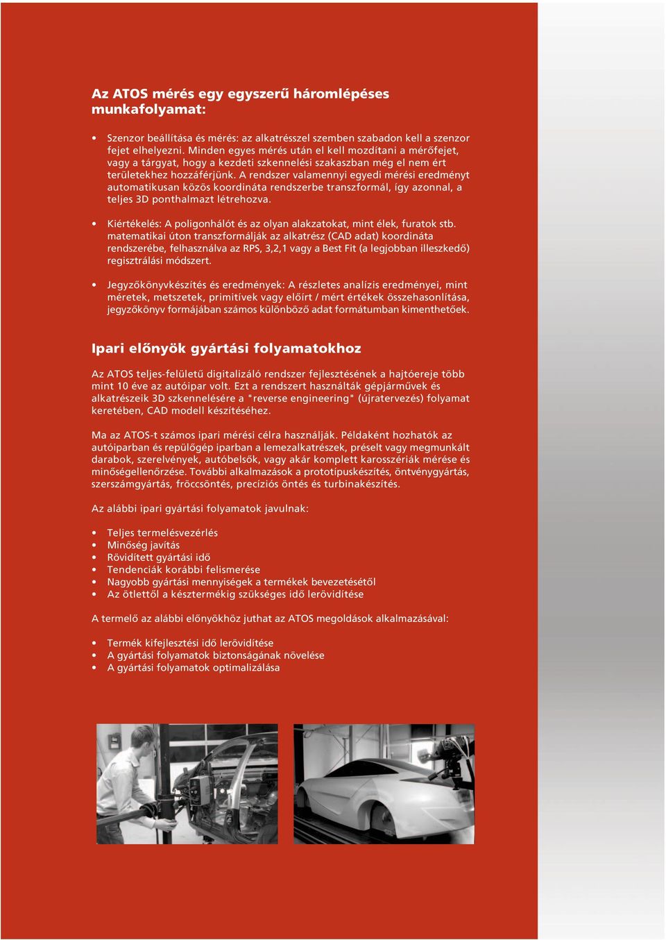 A rendszer valamennyi egyedi mérési eredményt automatikusan közös koordináta rendszerbe transzformál, így azonnal, a teljes 3D ponthalmazt létrehozva.