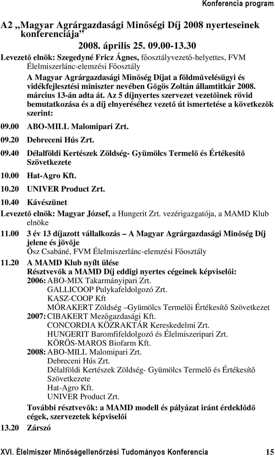 nevében Gőgös Zoltán államtitkár 2008. március 13-án adta át. Az 5 díjnyertes szervezet vezetőinek rövid bemutatkozása és a díj elnyeréséhez vezető út ismertetése a következők szerint: 09.