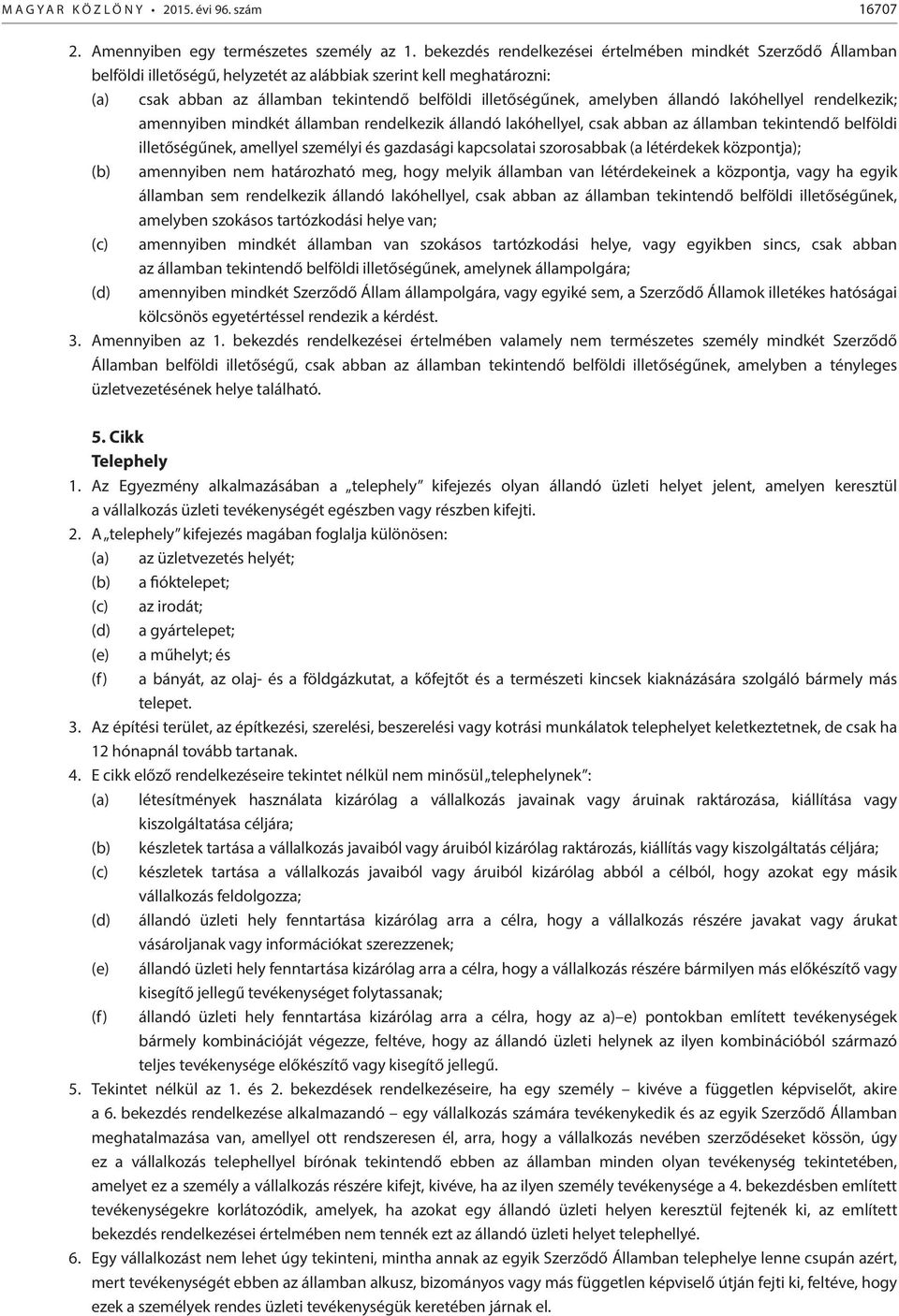 amelyben állandó lakóhellyel rendelkezik; amennyiben mindkét államban rendelkezik állandó lakóhellyel, csak abban az államban tekintendő belföldi illetőségűnek, amellyel személyi és gazdasági