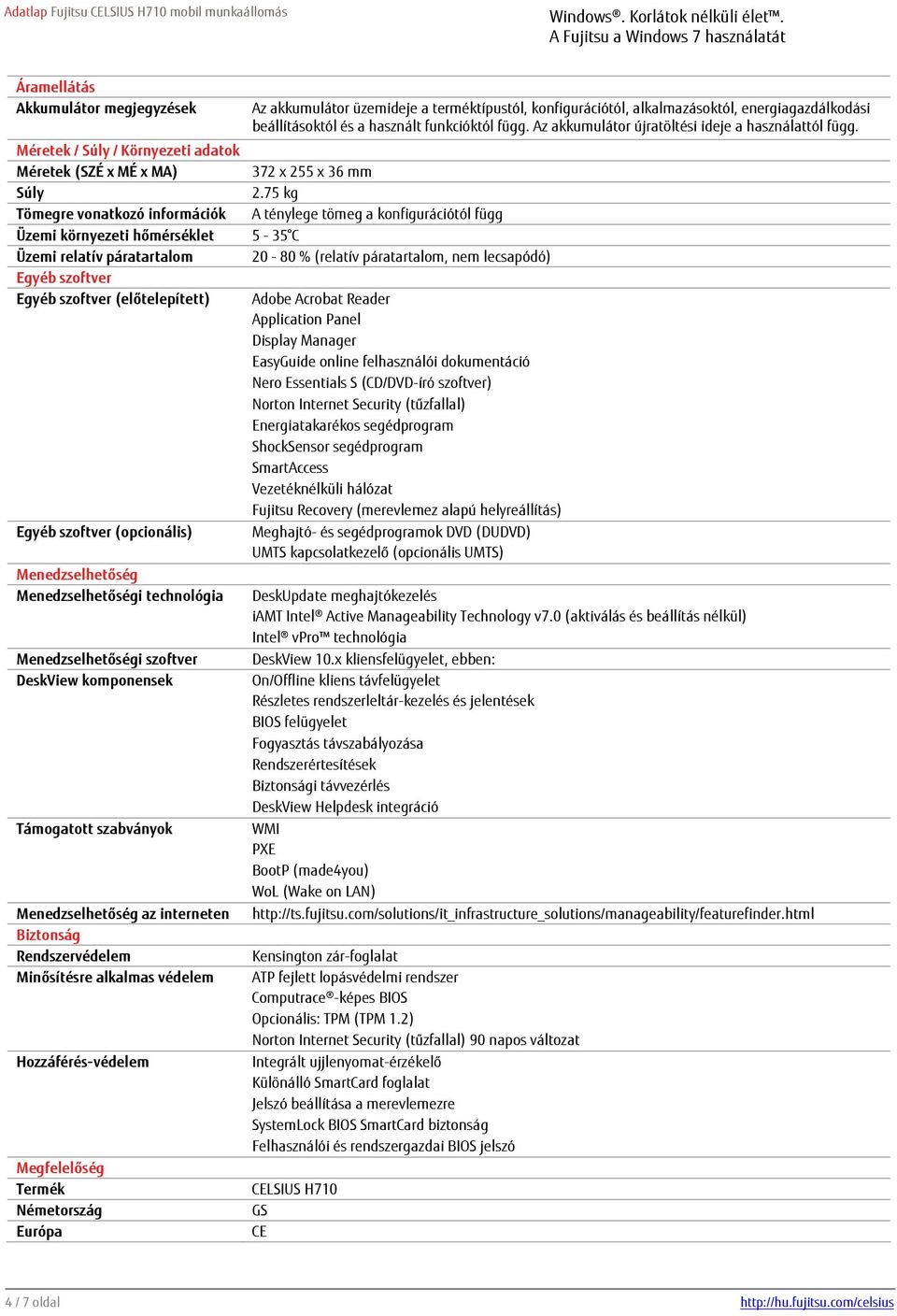 75 kg Tömegre vonatkozó információk A ténylege tömeg a konfigurációtól függ Üzemi környezeti hőmérséklet 5-35 C Üzemi relatív páratartalom 20-80 % (relatív páratartalom, nem lecsapódó) Egyéb szoftver