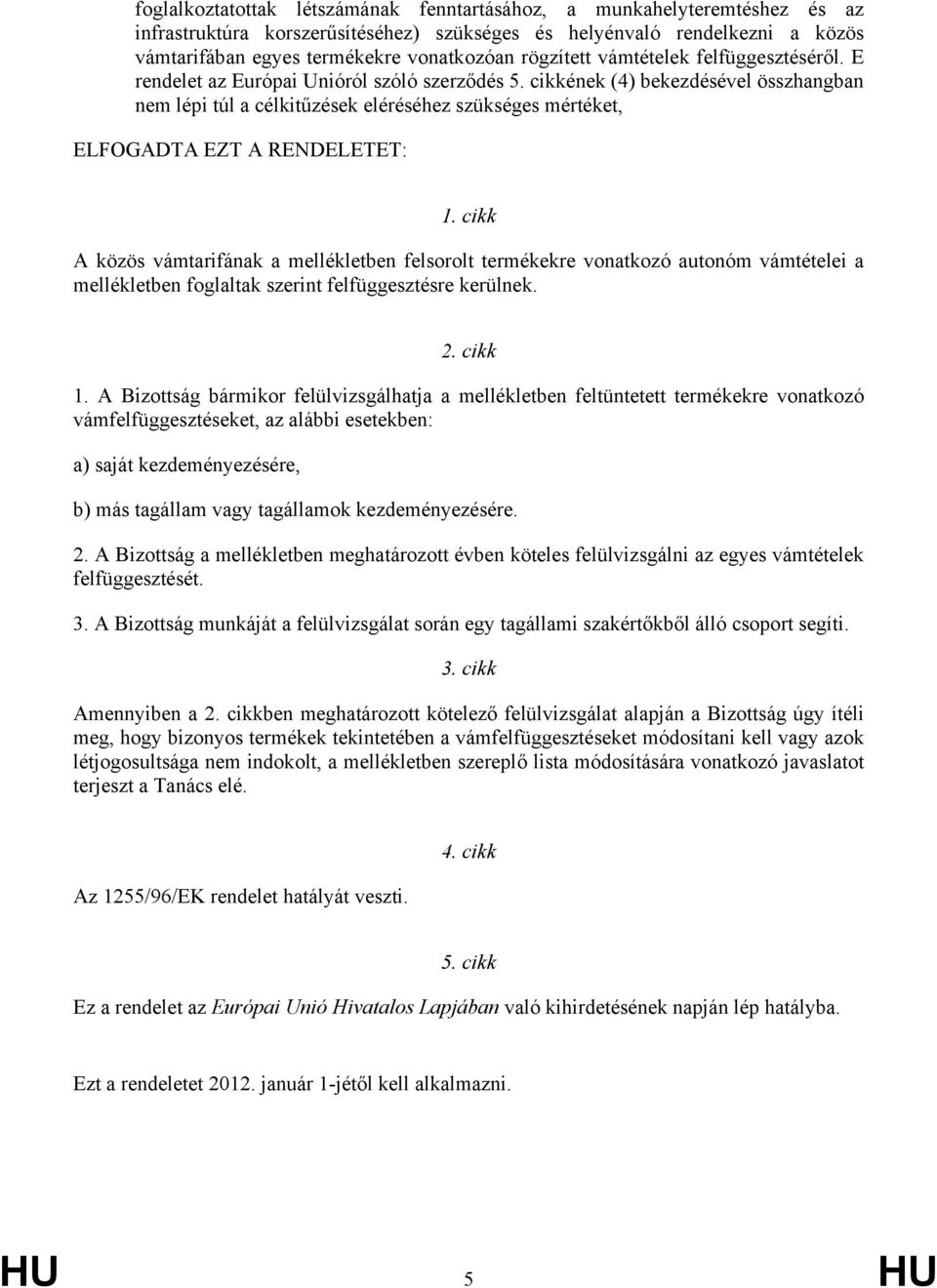 cikkének (4) bekezdésével összhangban nem lépi túl a célkitűzések eléréséhez szükséges mértéket, ELFOGADTA EZT A RENDELETET: 1.