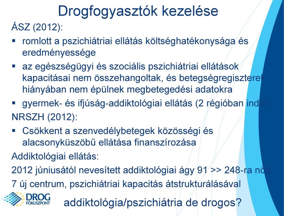 ellátás (2 régióban indul) NRSZH (2012): Csökkent a szenvedélybetegek közösségi és alacsonyküszöbű ellátása finanszírozása Addiktológiai ellátás: