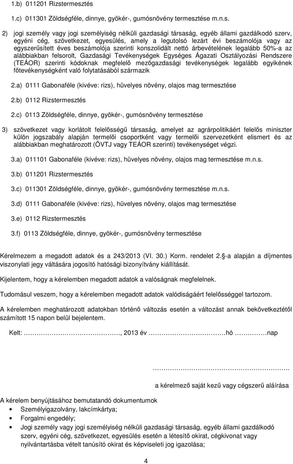 tés 1.c) 011301 Zöldségféle, dinnye, gyökér-, gumósnövény ttése m.n.s. 2) jogi személy vagy jogi személyiség nélküli gazdasági társaság, egyéb állami gazdálkodó szerv, egyéni cég, szövetkezet,