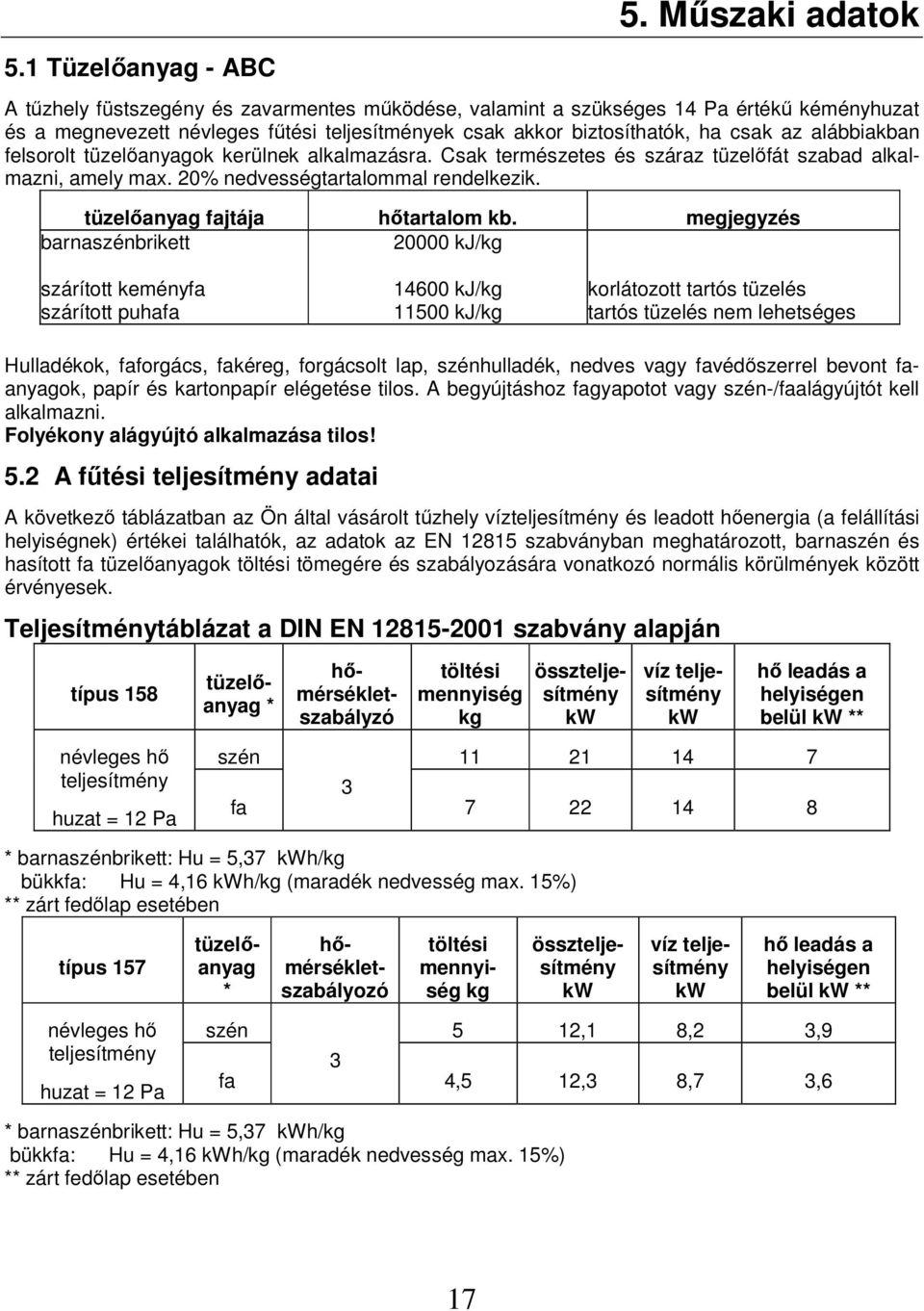alábbiakban felsorolt tüzelıanyagok kerülnek alkalmazásra. Csak természetes és száraz tüzelıfát szabad alkalmazni, amely max. 20% nedvességtartalommal rendelkezik. tüzelıanyag fajtája hıtartalom kb.