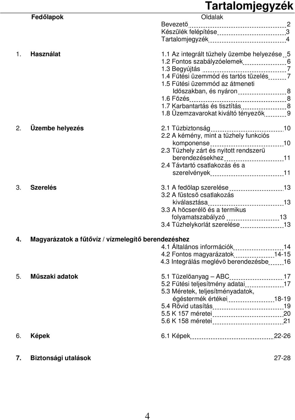 1 Tőzbiztonság 10 2.2 A kémény, mint a tőzhely funkciós komponense 10 2.3 Tőzhely zárt és nyitott rendszerő berendezésekhez 11 2.4 Távtartó csatlakozás és a szerelvények 11 3. Szerelés 3.