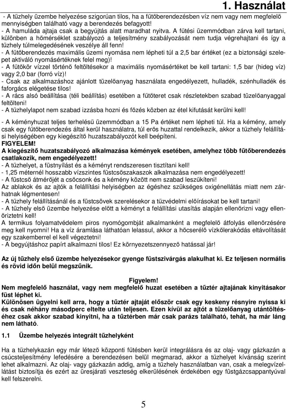 A főtési üzemmódban zárva kell tartani, különben a hımérséklet szabályozó a teljesítmény szabályozását nem tudja végrehajtani és így a tőzhely túlmelegedésének veszélye áll fenn!