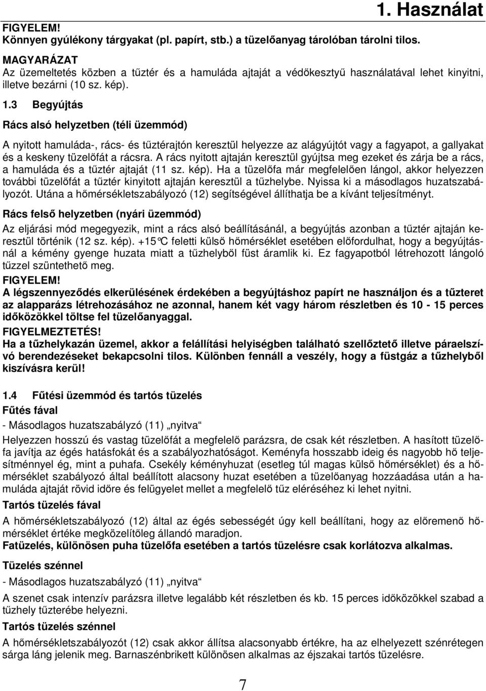 3 Begyújtás Rács alsó helyzetben (téli üzemmód) A nyitott hamuláda-, rács- és tőztérajtón keresztül helyezze az alágyújtót vagy a fagyapot, a gallyakat és a keskeny tüzelıfát a rácsra.