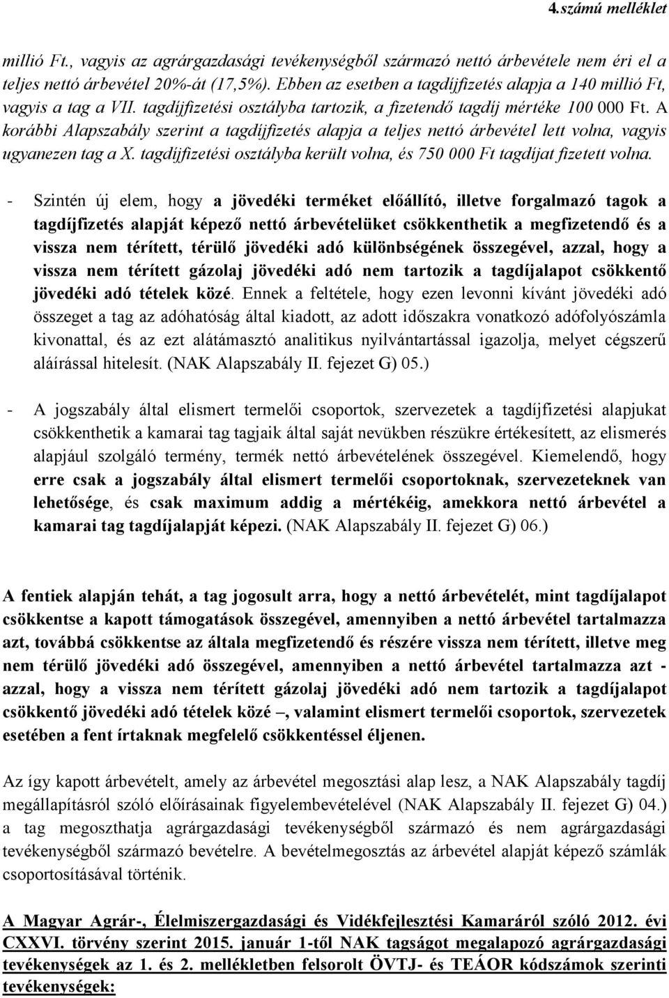 A korábbi Alapszabály szerint a tagdíjfizetés alapja a teljes nettó árbevétel lett volna, vagyis ugyanezen tag a X. tagdíjfizetési osztályba került volna, és 750 000 Ft tagdíjat fizetett volna.