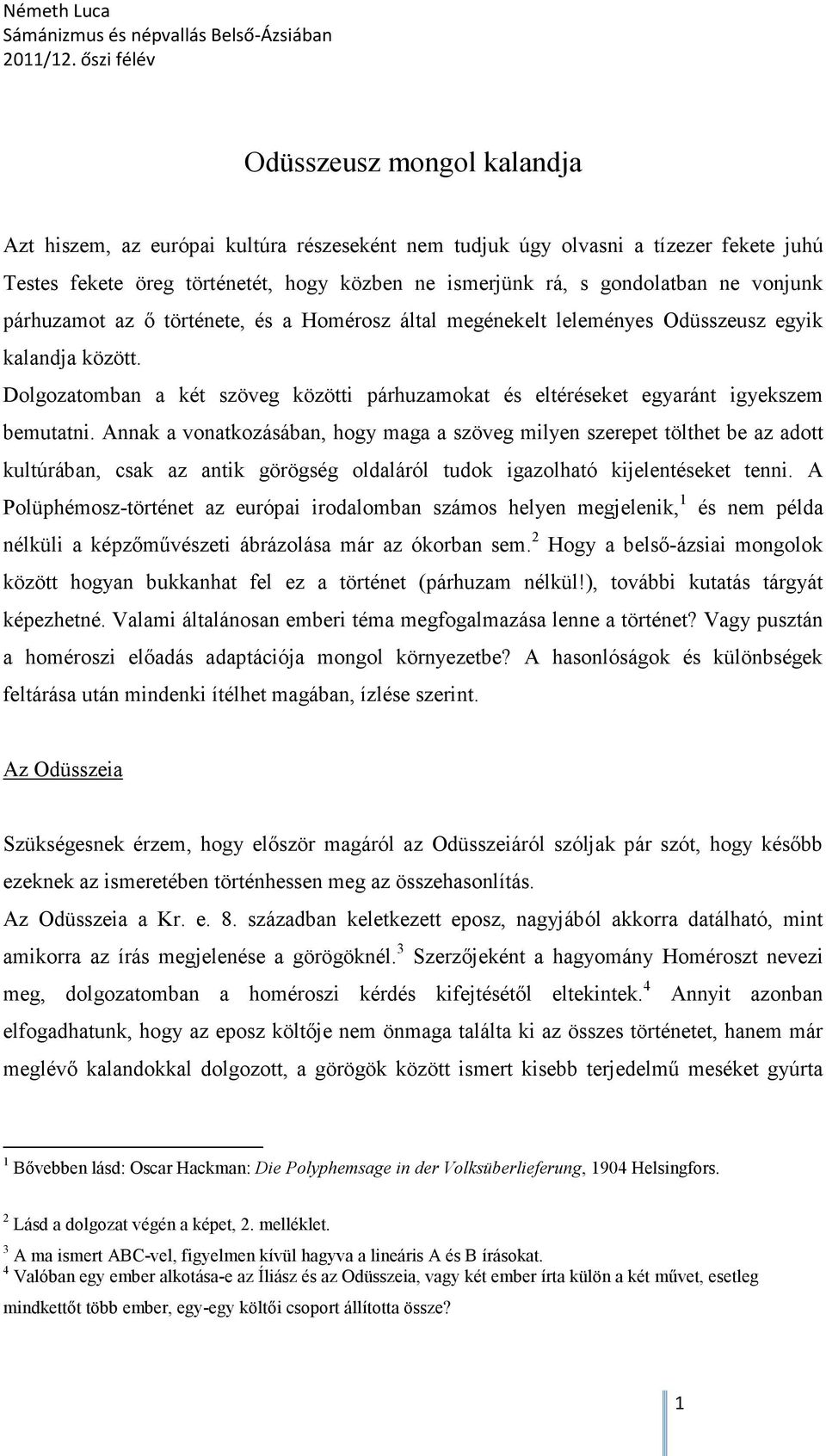 Annak a vonatkozásában, hogy maga a szöveg milyen szerepet tölthet be az adott kultúrában, csak az antik görögség oldaláról tudok igazolható kijelentéseket tenni.