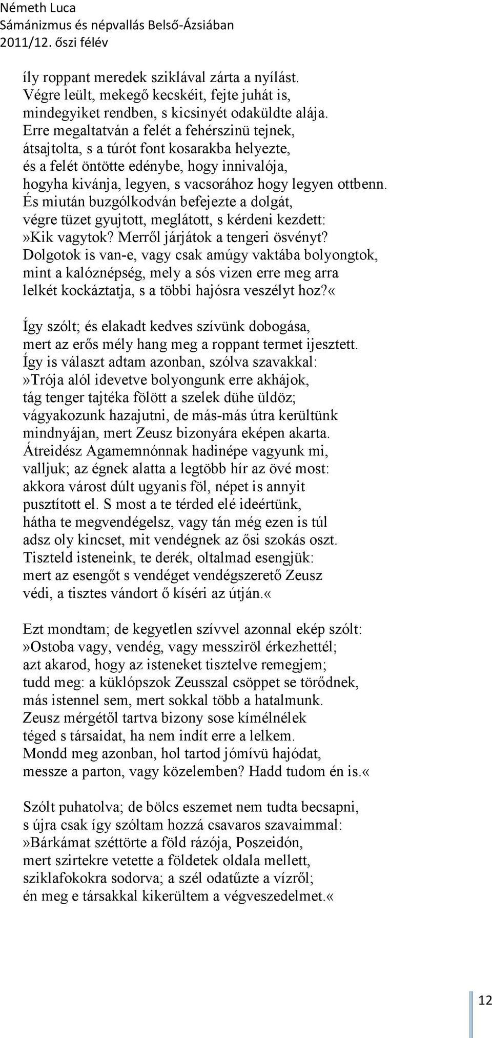 És miután buzgólkodván befejezte a dolgát, végre tüzet gyujtott, meglátott, s kérdeni kezdett:»kik vagytok? Merről járjátok a tengeri ösvényt?