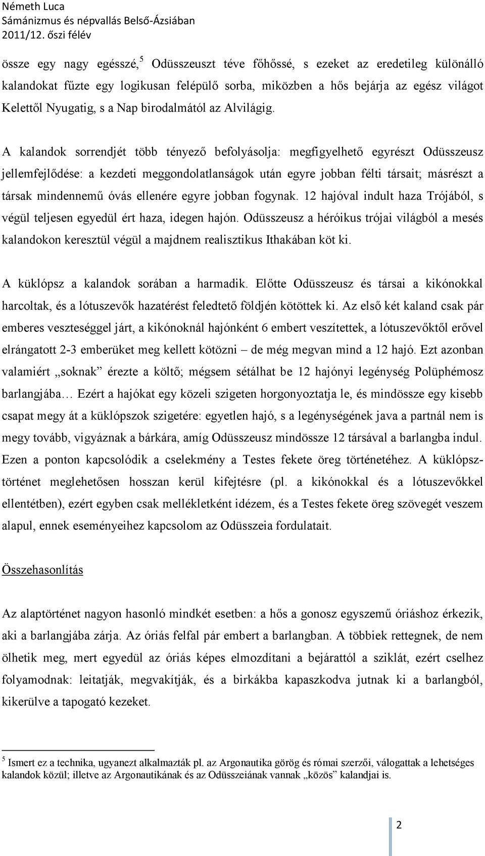 A kalandok sorrendjét több tényező befolyásolja: megfigyelhető egyrészt Odüsszeusz jellemfejlődése: a kezdeti meggondolatlanságok után egyre jobban félti társait; másrészt a társak mindennemű óvás