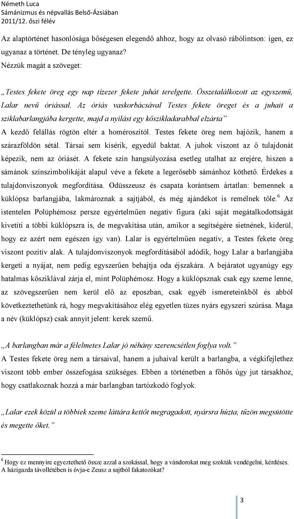 Az óriás vaskorbácsával Testes fekete öreget és a juhait a sziklabarlangjába kergette, majd a nyílást egy kőszikladarabbal elzárta A kezdő felállás rögtön eltér a homéroszitól.
