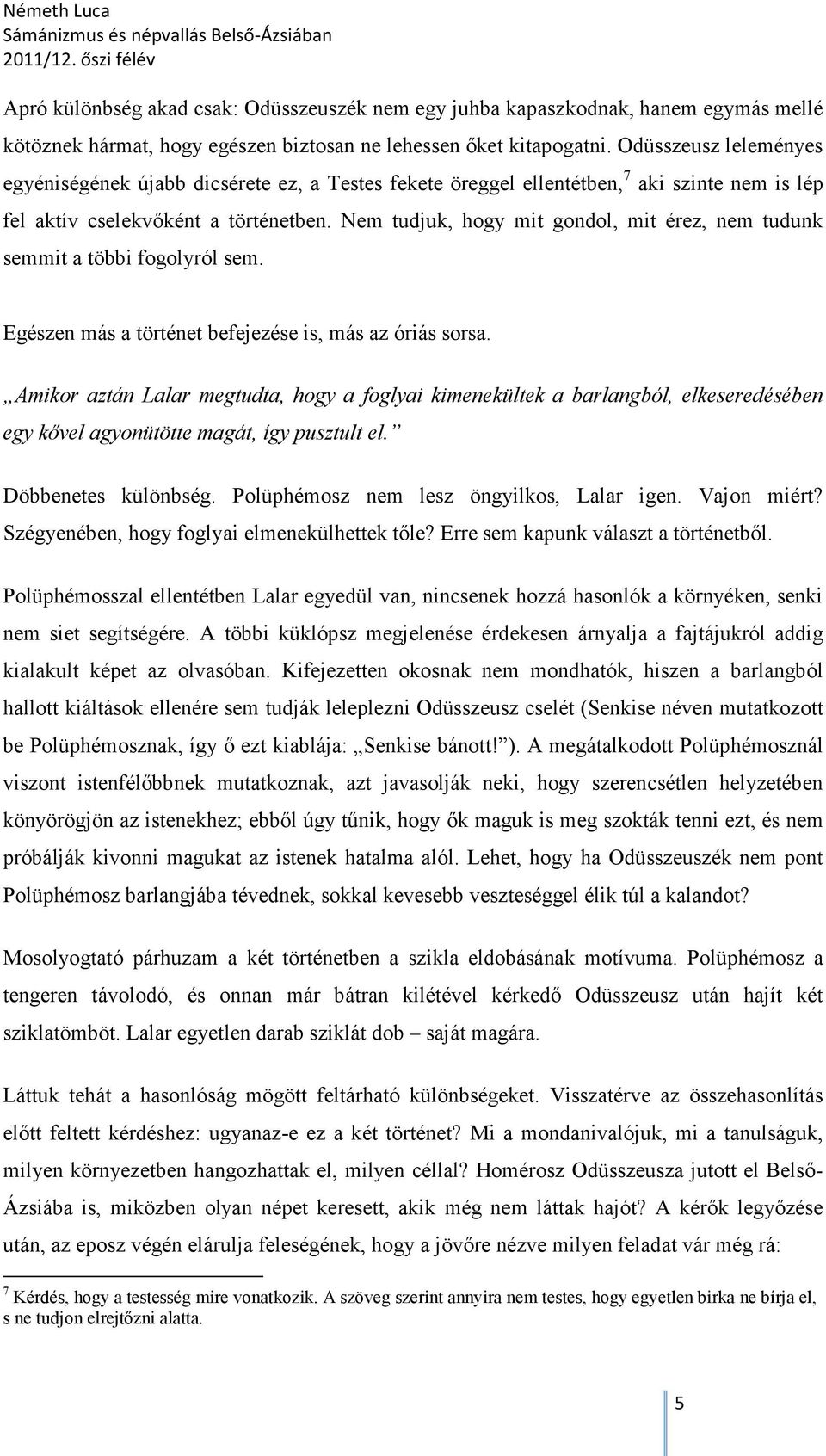 Nem tudjuk, hogy mit gondol, mit érez, nem tudunk semmit a többi fogolyról sem. Egészen más a történet befejezése is, más az óriás sorsa.