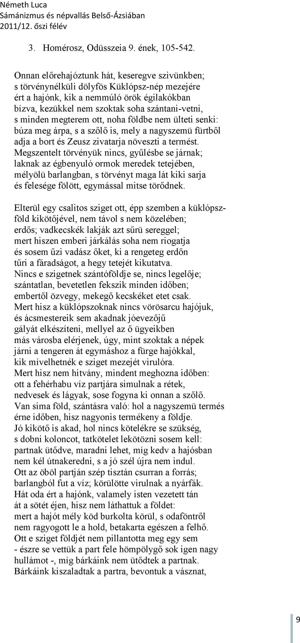 megterem ott, noha földbe nem ülteti senki: búza meg árpa, s a szőlő is, mely a nagyszemü fürtből adja a bort és Zeusz zivatarja növeszti a termést.