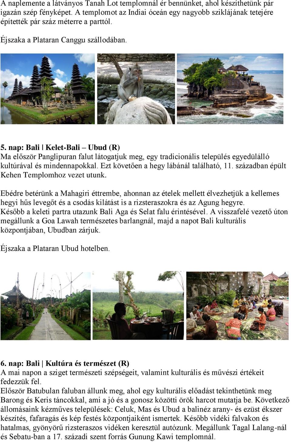 nap: Bali Kelet-Bali Ubud (R) Ma először Panglipuran falut látogatjuk meg, egy tradicionális település egyedülálló kultúrával és mindennapokkal. Ezt követően a hegy lábánál található, 11.