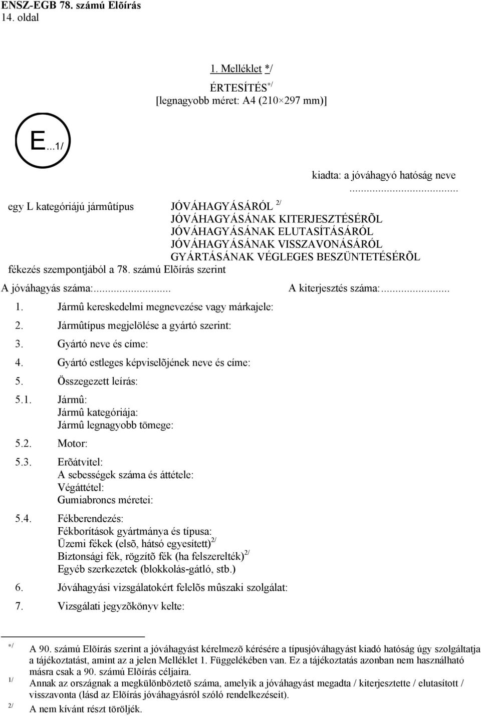 szempontjából a 78. számú Elõírás szerint A jóváhagyás száma:... 1. Jármû kereskedelmi megnevezése vagy márkajele: 2. Jármûtípus megjelölése a gyártó szerint: 3. Gyártó neve és címe: 4.