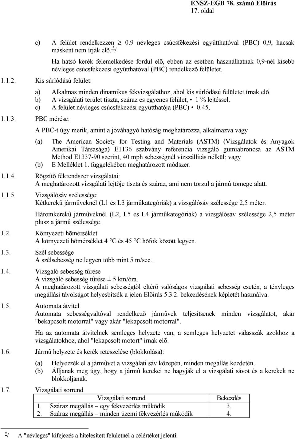 a) Alkalmas minden dinamikus fékvizsgálathoz, ahol kis súrlódású felületet írnak elõ. b) A vizsgálati terület tiszta, száraz és egyenes felület, 1 % lejtéssel.