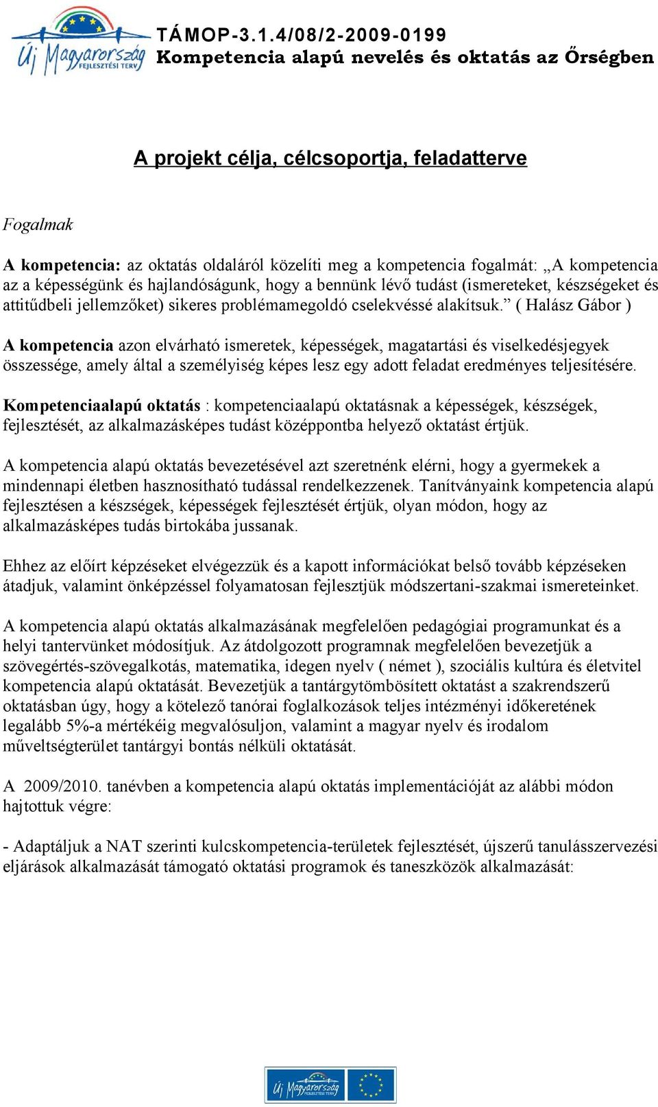 ( Halász Gábor ) A kompetencia azon elvárható ismeretek, képességek, magatartási és viselkedésjegyek összessége, amely által a személyiség képes lesz egy adott feladat eredményes teljesítésére.