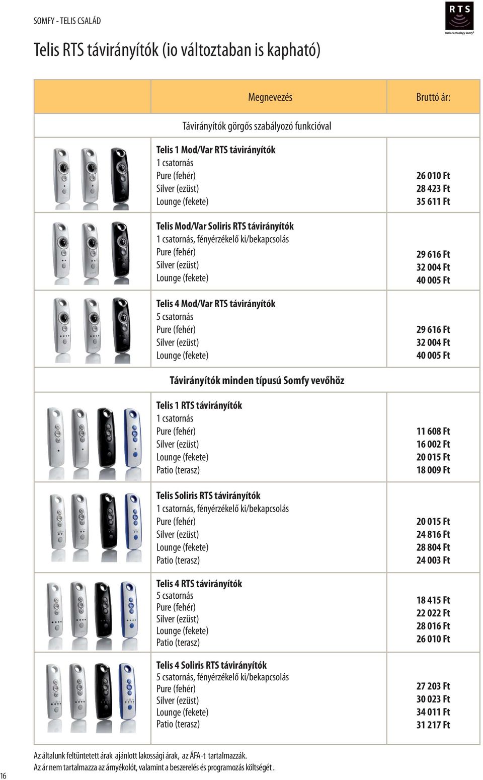 (ezüst) Lounge (fekete) 26 010 Ft 28 423 Ft 35 611 Ft 29 616 Ft 32 004 Ft 40 005 Ft 29 616 Ft 32 004 Ft 40 005 Ft Távirányítók minden típusú Somfy vevőhöz Telis 1 RTS távirányítók 1 csatornás Pure