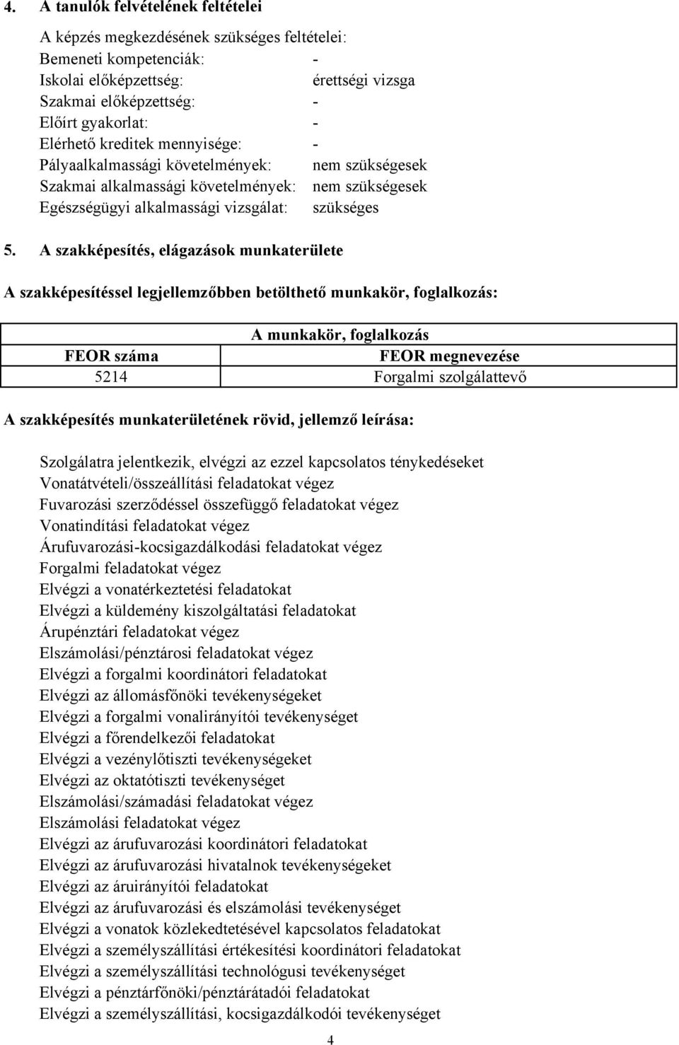 A szakképesítés, elágazások munkaterülete A szakképesítéssel legjellemzőbben betölthető munkakör, foglalkozás: A munkakör, foglalkozás FEOR száma FEOR megnevezése 5214 Forgalmi szolgálattevő A