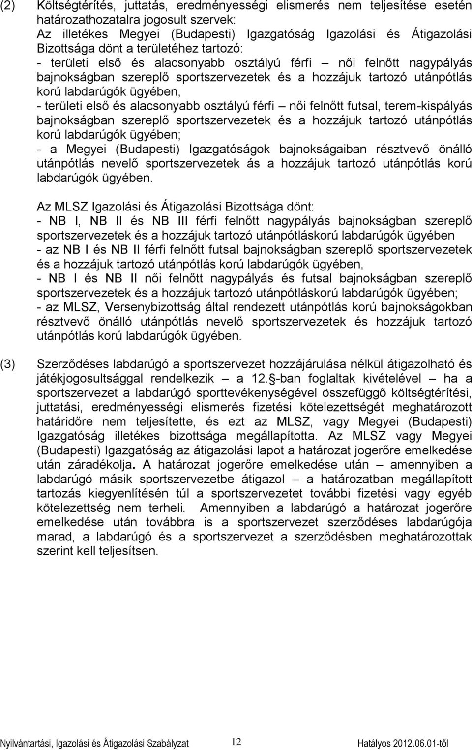 első és alacsonyabb osztályú férfi női felnőtt futsal, terem-kispályás bajnokságban szereplő sportszervezetek és a hozzájuk tartozó utánpótlás korú labdarúgók ügyében; - a Megyei (Budapesti)