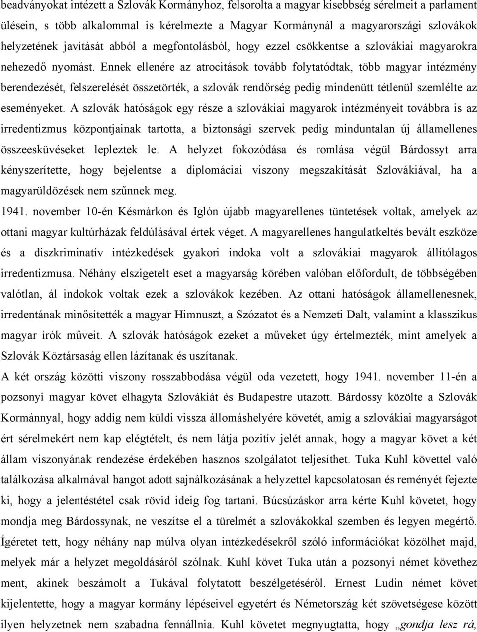 Ennek ellenére az atrocitások tovább folytatódtak, több magyar intézmény berendezését, felszerelését összetörték, a szlovák rendőrség pedig mindenütt tétlenül szemlélte az eseményeket.