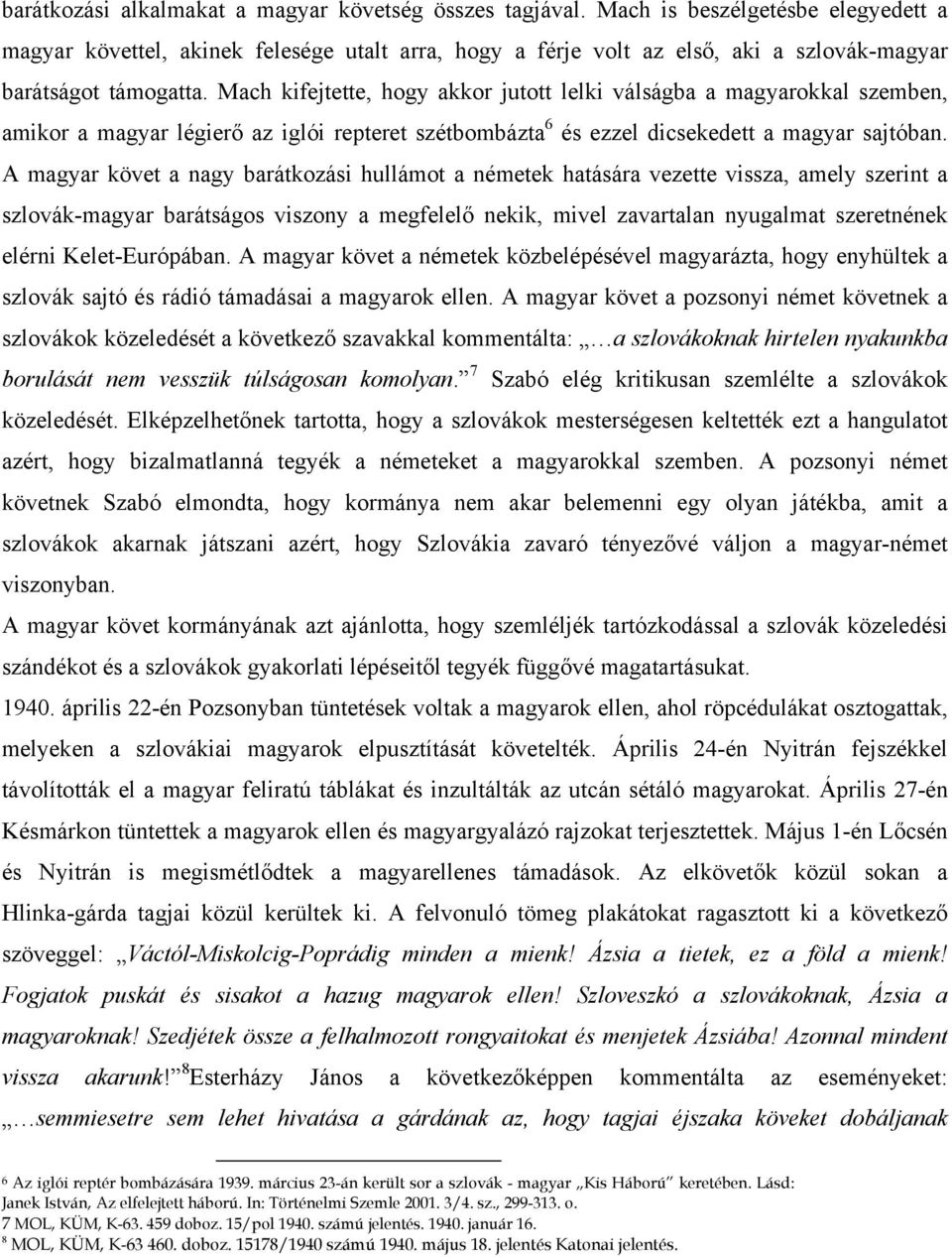 Mach kifejtette, hogy akkor jutott lelki válságba a magyarokkal szemben, amikor a magyar légierő az iglói repteret szétbombázta 6 és ezzel dicsekedett a magyar sajtóban.