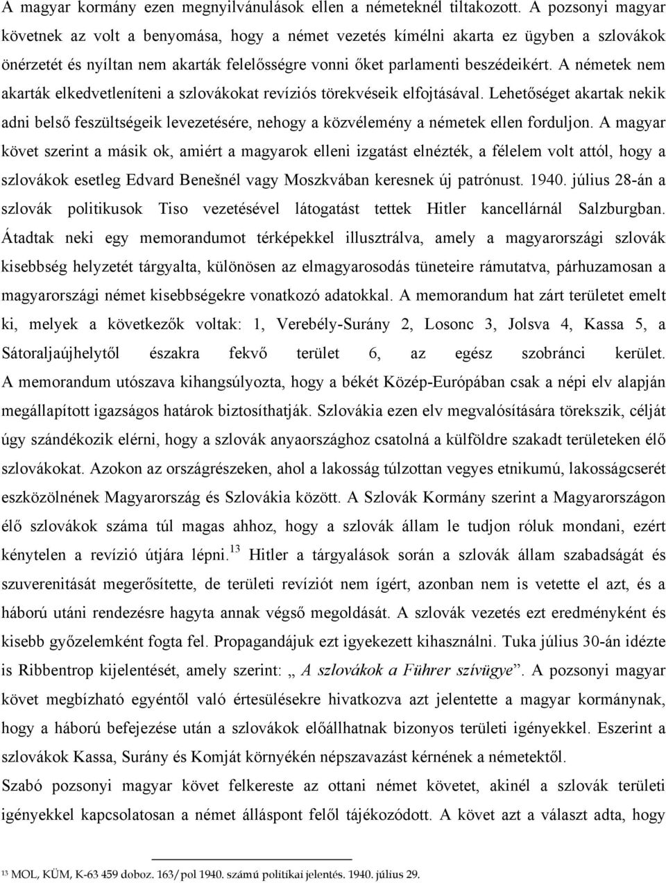 A németek nem akarták elkedvetleníteni a szlovákokat revíziós törekvéseik elfojtásával. Lehetőséget akartak nekik adni belső feszültségeik levezetésére, nehogy a közvélemény a németek ellen forduljon.