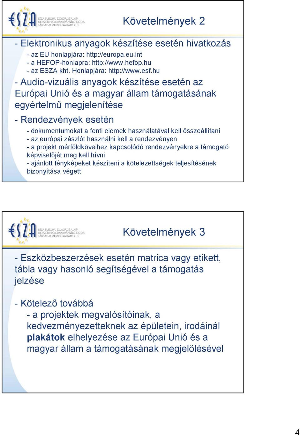 összeállítani - az európai zászlót használni kell a rendezvényen - a projekt mérföldköveihez kapcsolódó rendezvényekre a támogató képviselőjét meg kell hívni - ajánlott fényképeket készíteni a