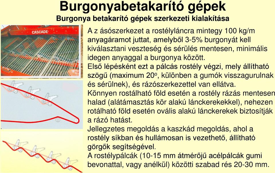 Első lépésként ezt a pálcás rostély végzi, mely állítható szögű (maximum 20 o, különben a gumók visszagurulnak és sérülnek), és rázószerkezettel van ellátva.