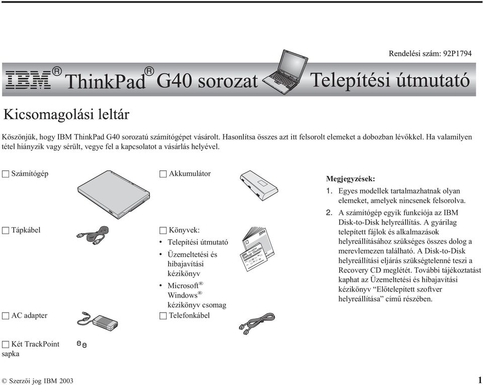 h Számítógép h Tápkábel h AC adapter h Akkumulátor h Könyvek: v Telepítési útmutató v Üzemeltetési és hibajavítási kézikönyv v Microsoft Windows kézikönyv csomag h Telefonkábel Megjegyzések: 1.