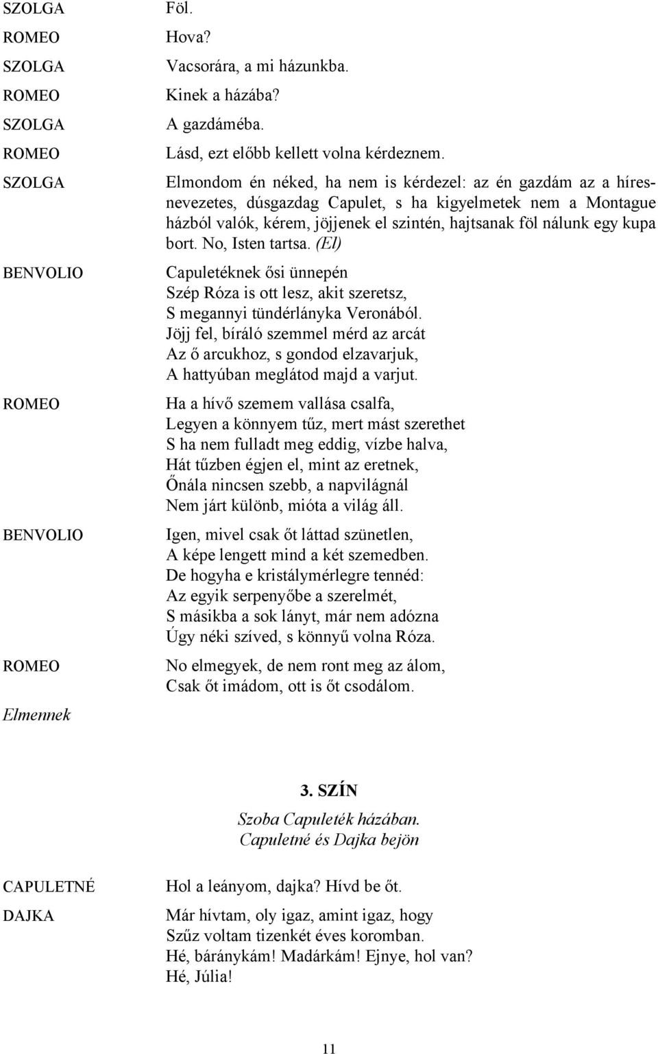 bort. No, Isten tartsa. (El) Capuletéknek ősi ünnepén Szép Róza is ott lesz, akit szeretsz, S megannyi tündérlányka Veronából.