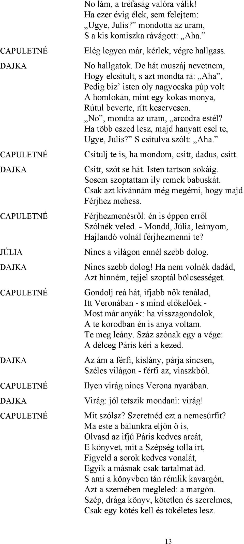 No, mondta az uram, arcodra estél? Ha több eszed lesz, majd hanyatt esel te, Ugye, Julis? S csitulva szólt: Aha. Csitulj te is, ha mondom, csitt, dadus, csitt. Csitt, szót se hát.