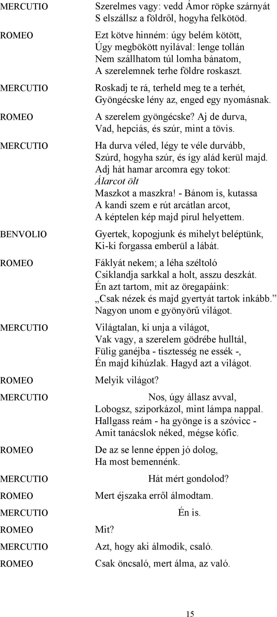 Roskadj te rá, terheld meg te a terhét, Gyöngécske lény az, enged egy nyomásnak. A szerelem gyöngécske? Aj de durva, Vad, hepciás, és szúr, mint a tövis.