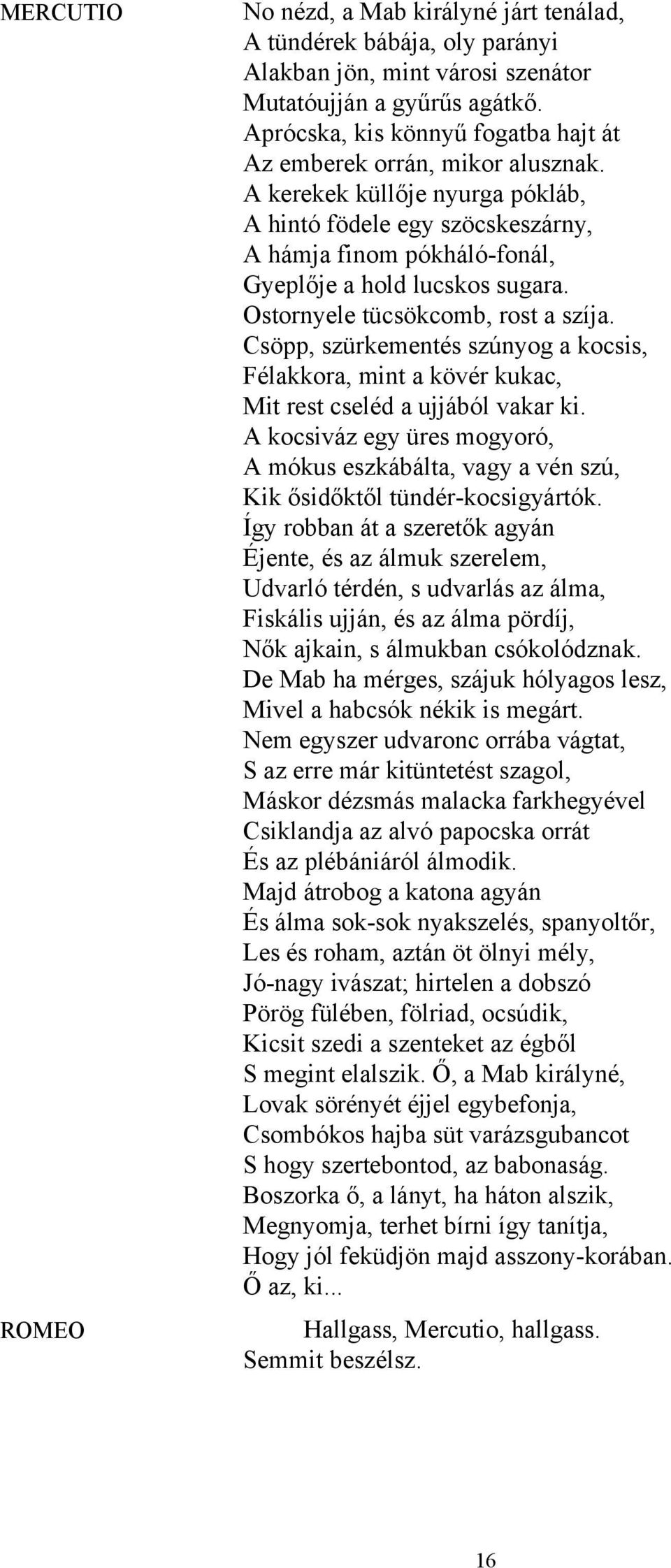 Ostornyele tücsökcomb, rost a szíja. Csöpp, szürkementés szúnyog a kocsis, Félakkora, mint a kövér kukac, Mit rest cseléd a ujjából vakar ki.