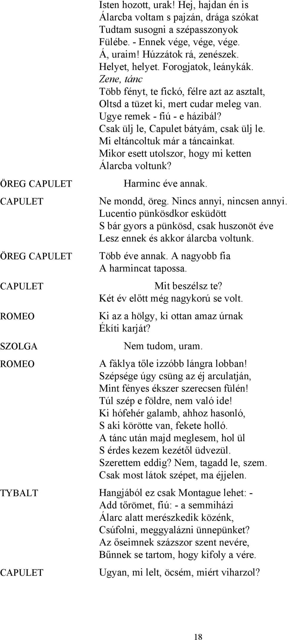 Csak ülj le, Capulet bátyám, csak ülj le. Mi eltáncoltuk már a táncainkat. Mikor esett utolszor, hogy mi ketten Álarcba voltunk? Harminc éve annak. Ne mondd, öreg. Nincs annyi, nincsen annyi.