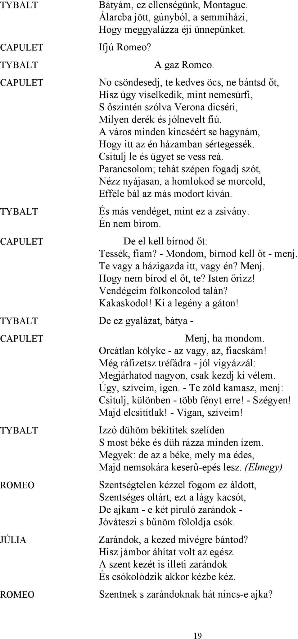 A város minden kincséért se hagynám, Hogy itt az én házamban sértegessék. Csitulj le és ügyet se vess reá.