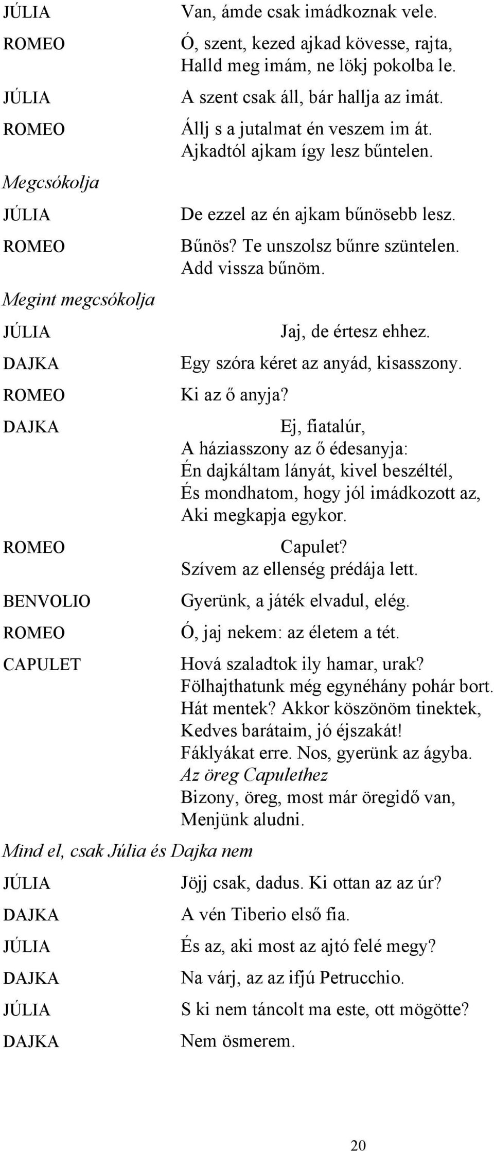 Egy szóra kéret az anyád, kisasszony. Ki az ő anyja? Ej, fiatalúr, A háziasszony az ő édesanyja: Én dajkáltam lányát, kivel beszéltél, És mondhatom, hogy jól imádkozott az, Aki megkapja egykor.