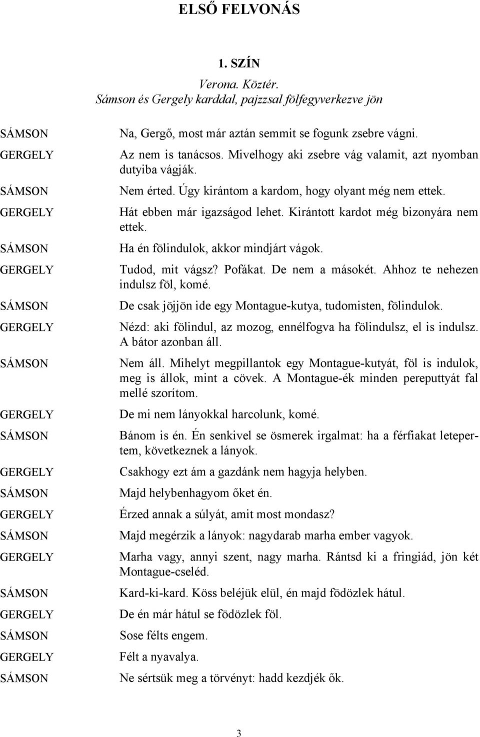 GERGELY SÁMSON Na, Gergő, most már aztán semmit se fogunk zsebre vágni. Az nem is tanácsos. Mivelhogy aki zsebre vág valamit, azt nyomban dutyiba vágják. Nem érted.