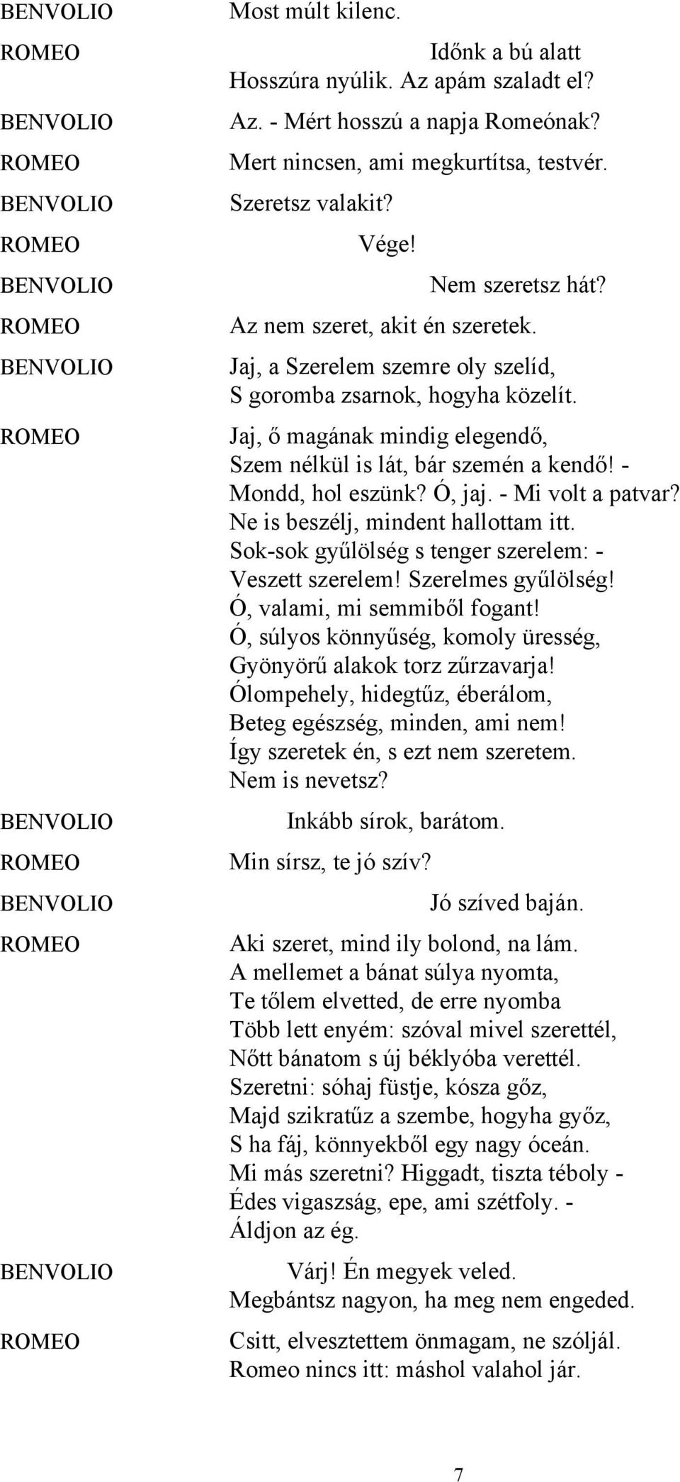Ó, jaj. - Mi volt a patvar? Ne is beszélj, mindent hallottam itt. Sok-sok gyűlölség s tenger szerelem: - Veszett szerelem! Szerelmes gyűlölség! Ó, valami, mi semmiből fogant!