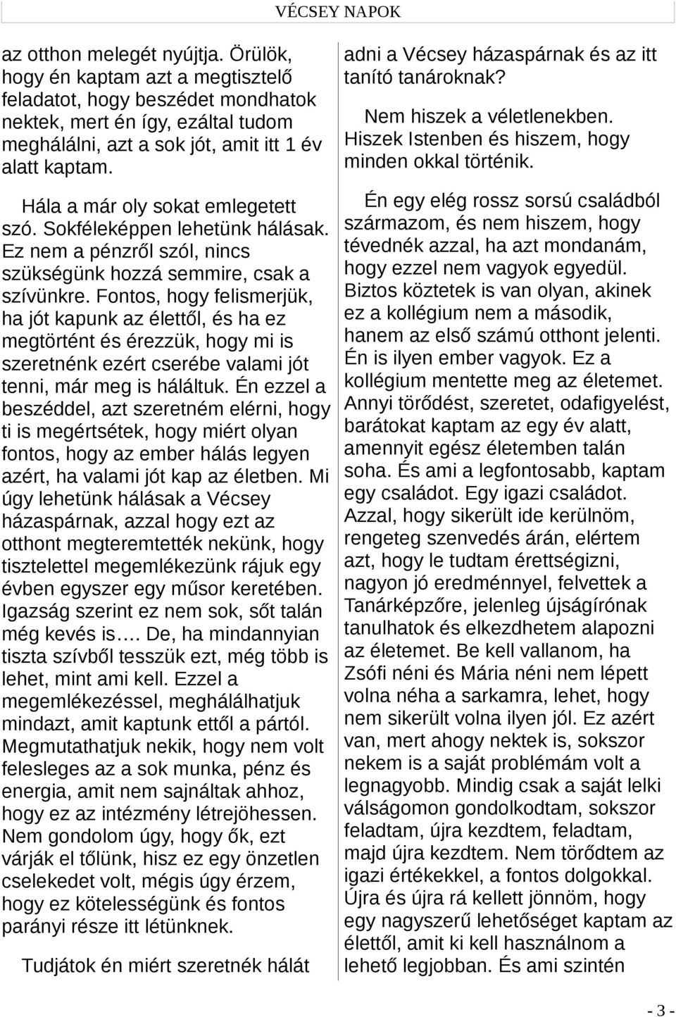 adni a Vécsey házaspárnak és az itt tanító tanároknak? Hála a már oly sokat emlegetett szó. Sokféleképpen lehetünk hálásak. Ez nem a pénzről szól, nincs szükségünk hozzá semmire, csak a szívünkre.