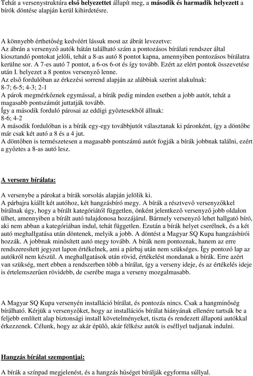 pontot kapna, amennyiben pontozásos bírálatra kerülne sor. A 7-es autó 7 pontot, a 6-os 6-ot és így tovább. Ezért az elért pontok összevetése után I. helyezet a 8 pontos versenyző lenne.