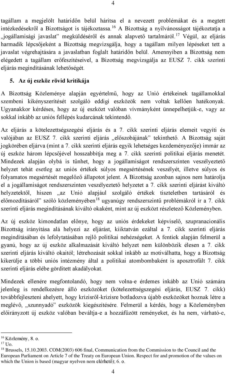 17 Végül, az eljárás harmadik lépcsőjeként a Bizottság megvizsgálja, hogy a tagállam milyen lépéseket tett a javaslat végrehajtására a javaslatban foglalt határidőn belül.