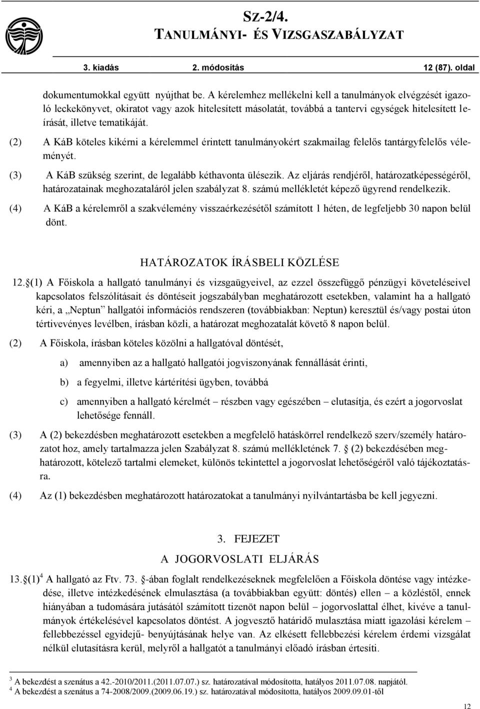 (2) A KáB köteles kikérni a kérelemmel érintett tanulmányokért szakmailag felelős tantárgyfelelős véleményét. (3) A KáB szükség szerint, de legalább kéthavonta ülésezik.